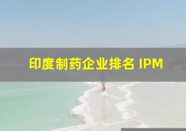 印度制药企业排名 IPM